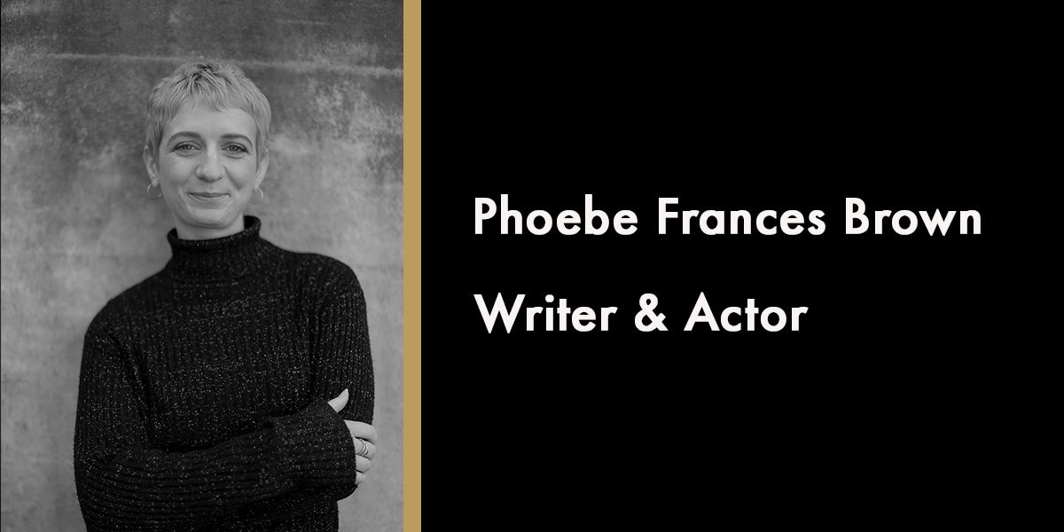 Phoebe Frances Brown, Writer & Actor