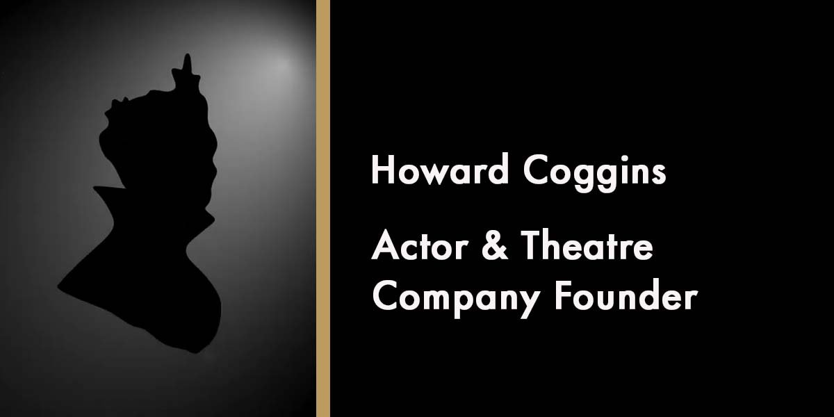 Howard Coggins - Actor &Theatre Company Founder
