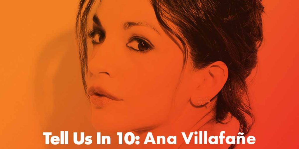 Tell Us In 10: Ana Villafañe